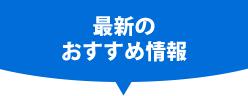 最新のおすすめ情報